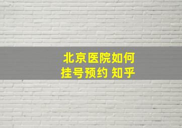 北京医院如何挂号预约 知乎